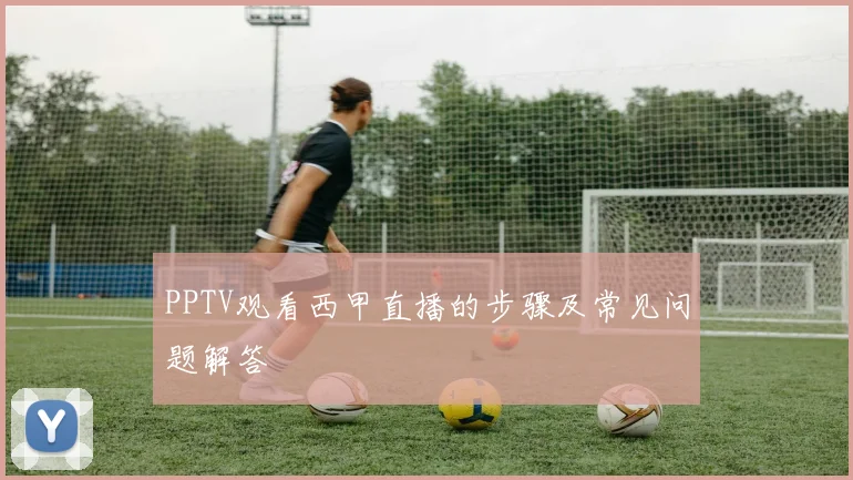 PPTV观看西甲直播的步骤及常见问题解答