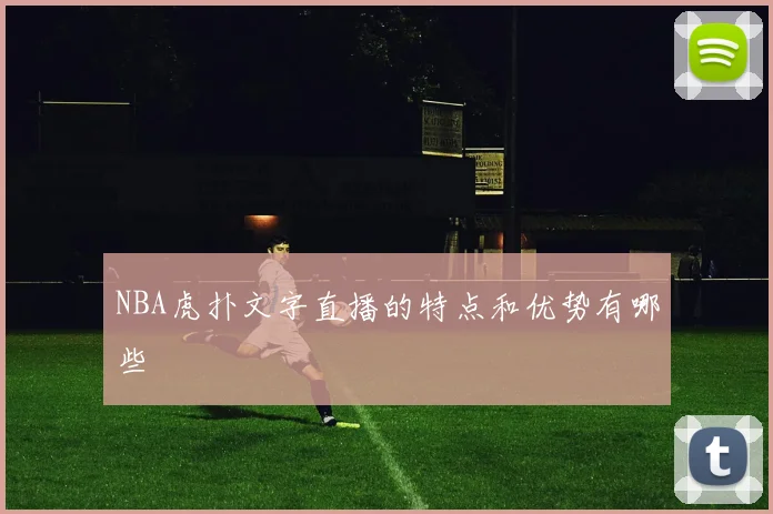 NBA虎扑文字直播的特点和优势有哪些