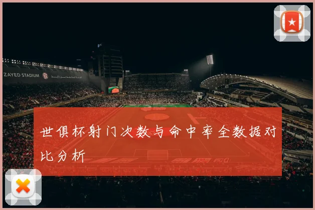 世俱杯射门次数与命中率全数据对比分析
