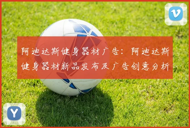 阿迪达斯健身器材广告：阿迪达斯健身器材新品发布及广告创意分析