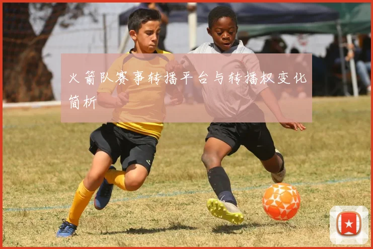 火箭队赛事转播平台与转播权变化简析