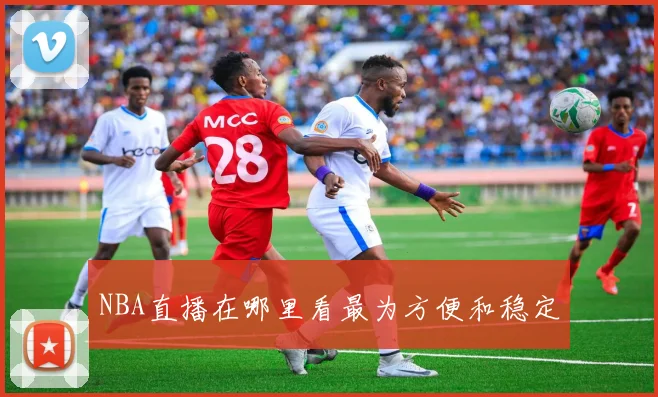 NBA直播在哪里看最为方便和稳定