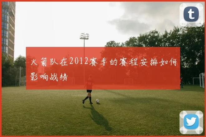 火箭队在2012赛季的赛程安排如何影响战绩